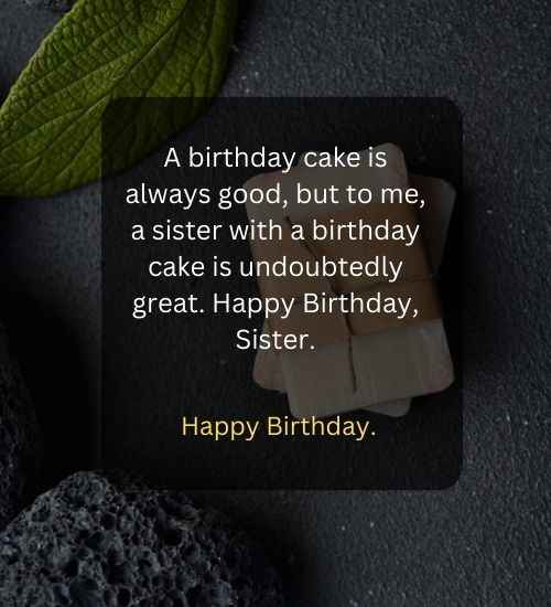 A birthday cake is always good, but to me, a sister with a birthday cake is undoubtedly great. Happy Birthday, Sister.