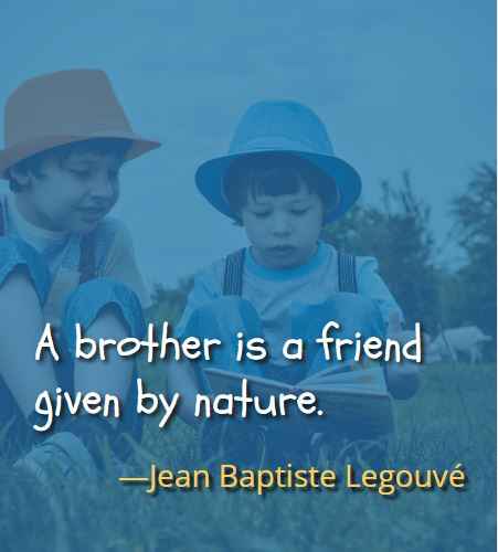 A brother is a friend given by nature. ―Jean Baptiste Legouvé, Best Brother Sister Quotes 
