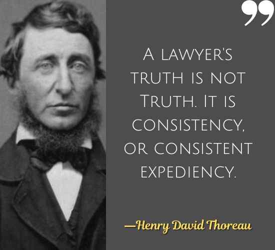 A lawyer's truth is not Truth. It is consistency, or consistent expediency. ―Henry David Thoreau Quotes on Civil Disobedience,