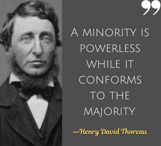 A minority is powerless while it conforms to the majority. ―Henry David Thoreau Quotes on Civil Disobedience,