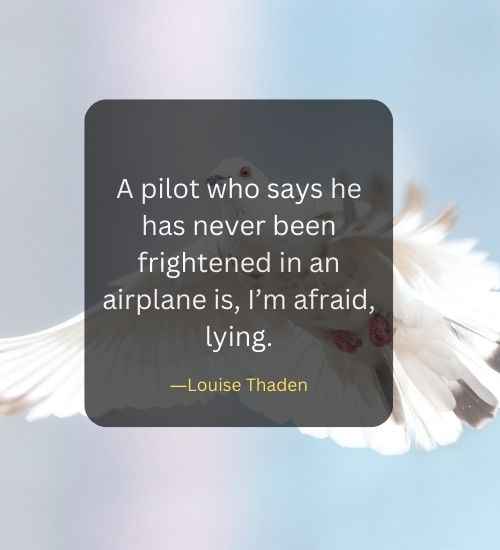 A pilot who says he has never been frightened in an airplane is, I’m afraid, lying.
