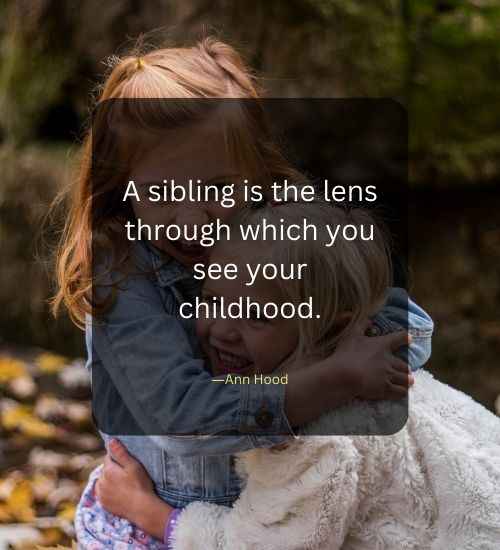 A sibling is the lens through which you see your childhood.