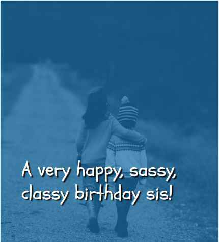A very happy, sassy, classy birthday sis!, Heartwarming Birthday Quotes to Wish Your Sister a Happy Birthday