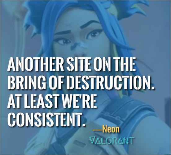 Another site on the brink of destruction. At least we're consistent. ―Neon (Valorant)