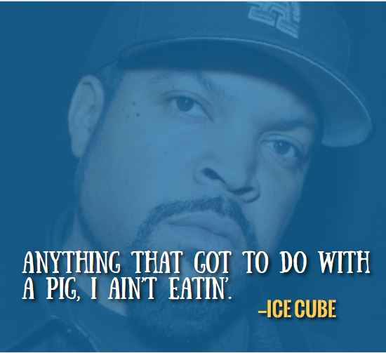 Anything that got to do with a pig, I ain’t eatin’. —Best Ice Cube Quotes
