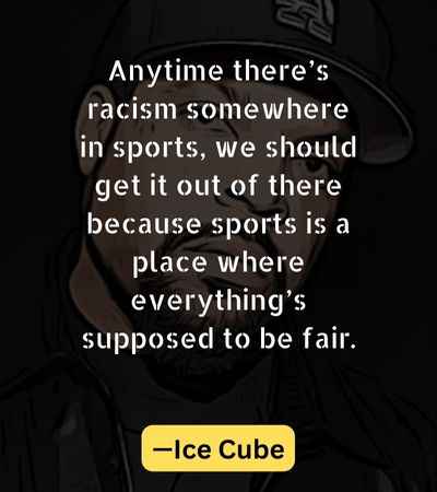 Anytime there’s racism somewhere in sports, we should get it out of there because sports is a place where everything’s supposed to be fair.