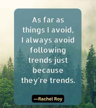 As far as things I avoid, I always avoid following trends just because they're trends.