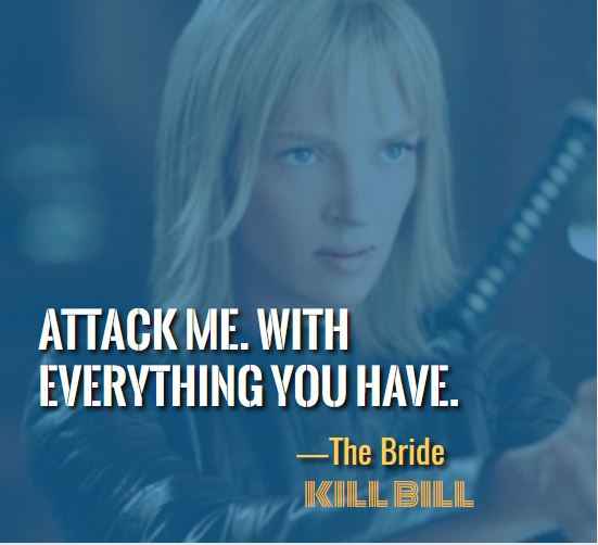 Attack me. With everything you have. ―The Bride, Most Badass Kill Bill Quotes That'll Make You Want to Take On the World