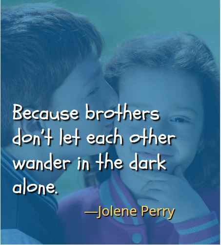 Because brothers don’t let each other wander in the dark alone. ―Jolene Perry, Best Brother Sister Quotes 