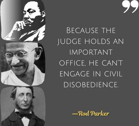 Because the judge holds an important office, he can't engage in civil disobedience. ―Rod Parker