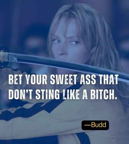 Bet your sweet ass that don’t sting like a bitch. ―Budd