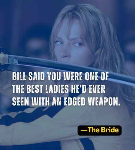 Bill said you were one of the best ladies he’d ever seen with an edged weapon. ―The Bride