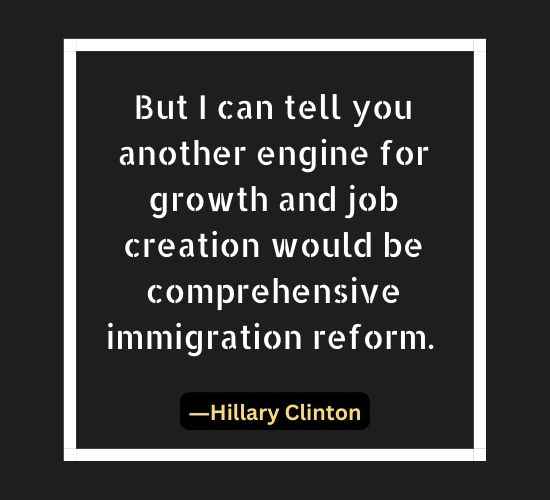 But I can tell you another engine for growth and job creation would be comprehensive immigration reform.