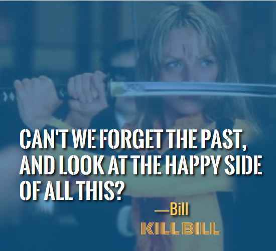 Can't we forget the past, and look at the happy side of all this? ―Bill, best kill bill quotes,