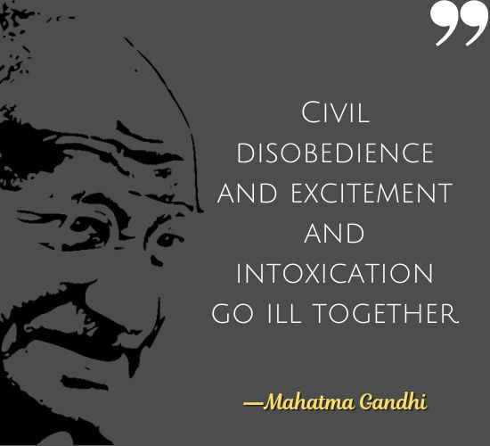 Civil disobedience and excitement and intoxication go ill together. ―Mahatma Gandhi Quotes on Civil Disobedience