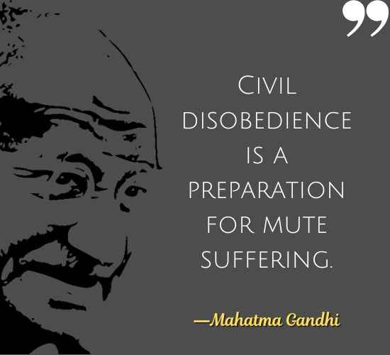 Civil disobedience is a preparation for mute suffering. ―Mahatma Gandhi Quotes on Civil Disobedience