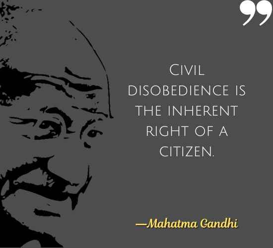 Civil disobedience is the inherent right of a citizen. ―Mahatma Gandhi Quotes on Civil Disobedience