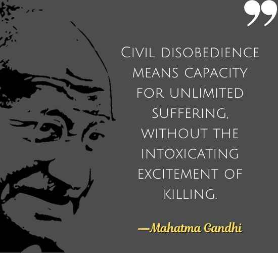 Civil disobedience means capacity for unlimited suffering, without the intoxicating excitement of killing. ―Mahatma Gandhi