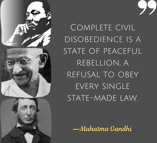 Complete civil disobedience is a state of peaceful rebellion, a refusal to obey every single state-made law. ―Mahatma Gandhi