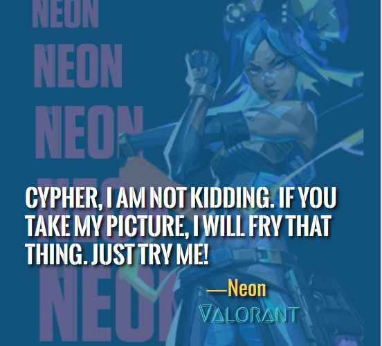 Cypher, I am not kidding. If you take my picture, I will fry that thing. Just try me! ―Neon in Valorant