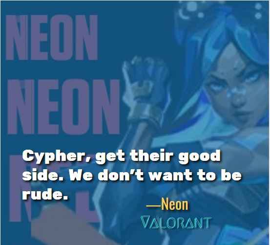 Cypher, get their good side. We don't want to be rude. ―Neon (Valorant)