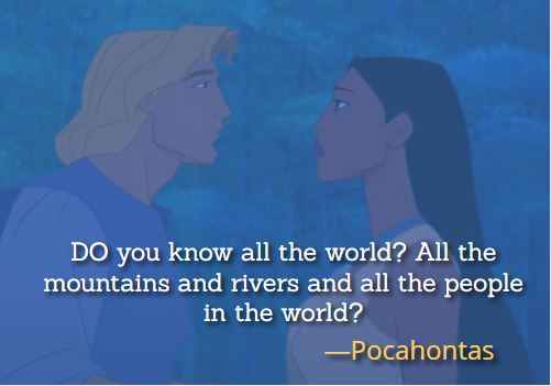 DO you know all the world? All the mountains and rivers and all the people in the world? ―Pocahontas, Best Pocahontas Quotes