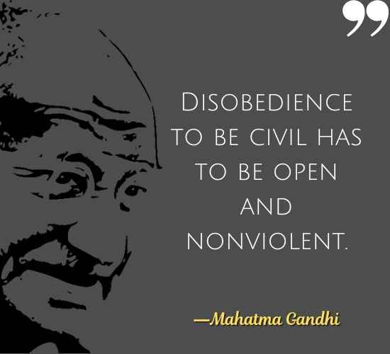 Disobedience to be civil has to be open and nonviolent. ―Mahatma Gandhi Quotes on Civil Disobedience