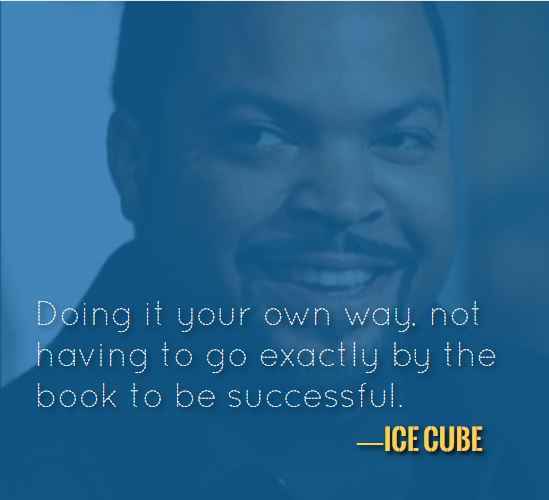 Doing it your own way, not having to go exactly by the book to be successful. —Ice Cube