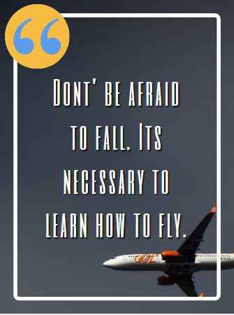 Don't be afraid to fall. It's necessary to learn how to fly. Flying Quotes That Will Soar You to Great Heights