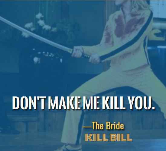 Don't make me kill you. ―The Bride, Most Badass Kill Bill Quotes That'll Make You Want to Take On the World