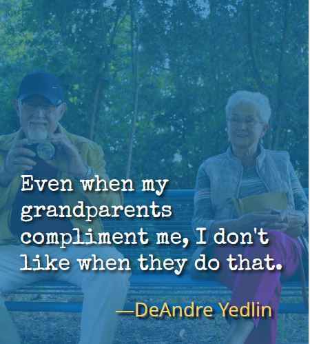 Even when my grandparents compliment me, I don't like when they do that. ―DeAndre Yedlin