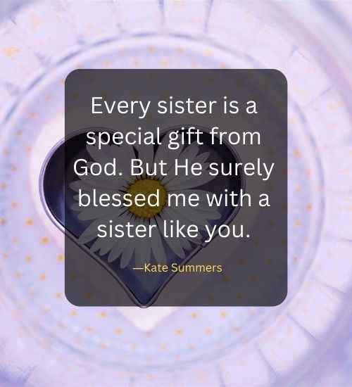 Every sister is a special gift from God. But He surely blessed me with a sister like you.