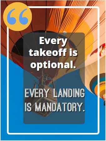 Every takeoff is optional. Every landing is mandatory. Flying Quotes That Will Soar You to Great Heights