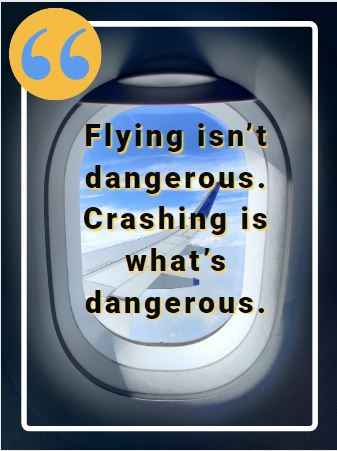 Flying isn’t dangerous. Crashing is what’s dangerous. Flying Quotes That Will Soar You to Great Heights