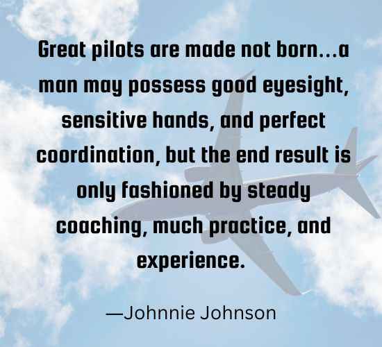 Great pilots are made not born…a man may possess good eyesight,
