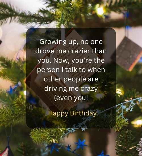 Growing up, no one drove me crazier than you. Now, you’re the person I talk to when other people are driving me crazy (even you!