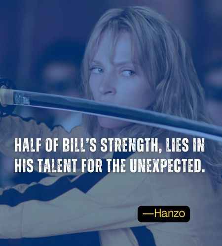 Half of Bill’s strength, lies in his talent for the unexpected. ―Hanzo