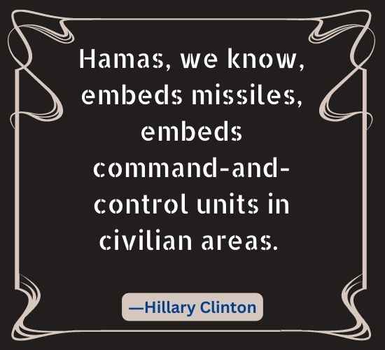 Hamas, we know, embeds missiles, embeds command-and-control units in civilian areas.