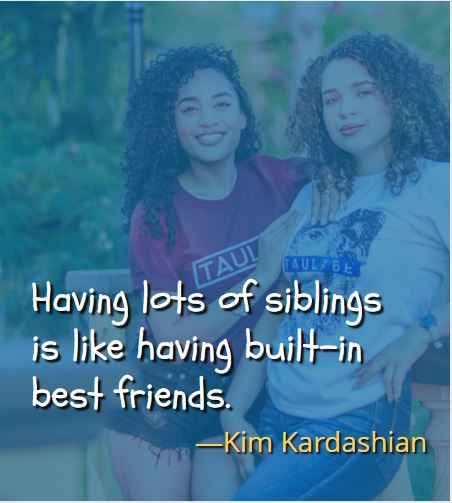 Having lots of siblings is like having built-in best friends. ―Kim Kardashian