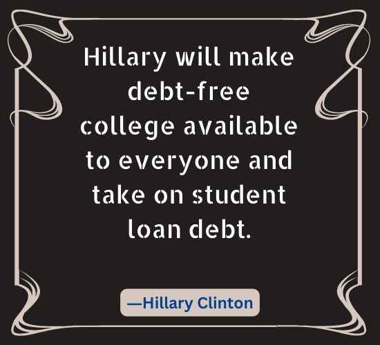 Hillary will make debt-free college available to everyone and take on student loan debt.