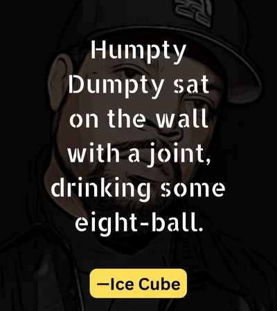 Humpty Dumpty sat on the wall with a joint, drinking some eight-ball.