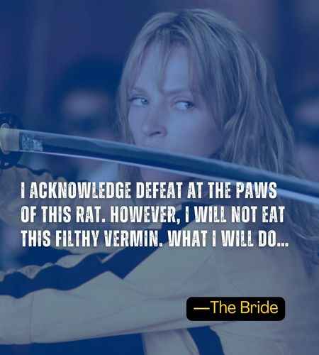 I acknowledge defeat at the paws of this rat. However, I will not eat this filthy vermin. What I will do… ―The Bride