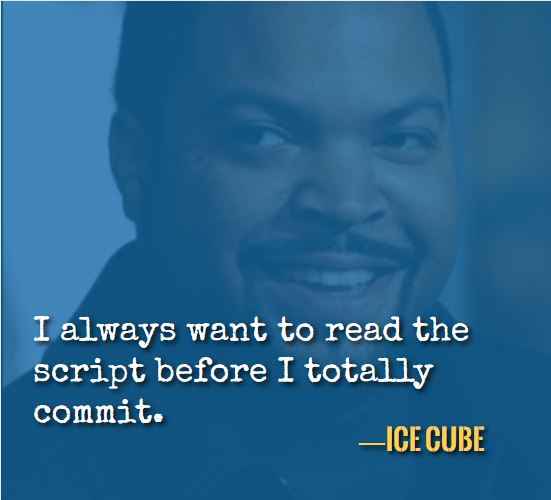 I always want to read the script before I totally commit. —Best Ice Cube Quotes