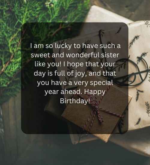 I am so lucky to have such a sweet and wonderful sister like you! I hope that your day is full of joy, and that you have a very special year ahead. Happy Birthday!