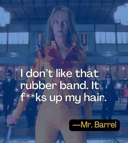 I don’t like that rubber band. It f**ks up my hair. ―Mr. Barrel