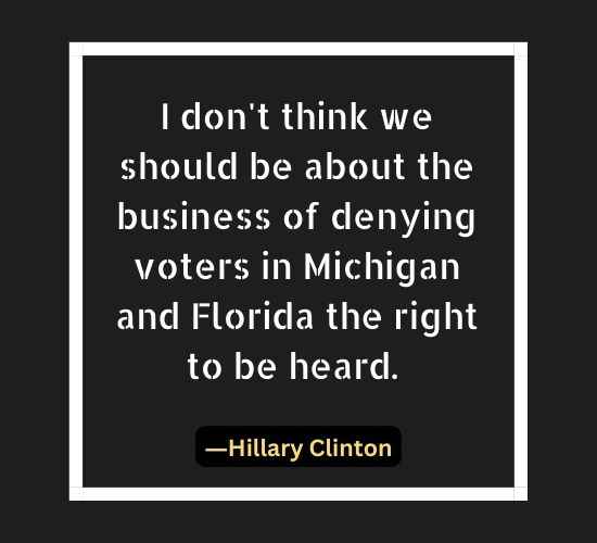 I don't think we should be about the business of denying voters in Michigan and Florida the right to be heard.