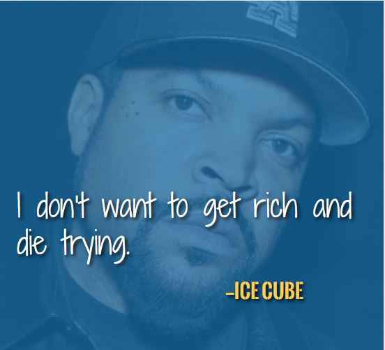 I don’t want to get rich and die trying. —Best Ice Cube Quotes