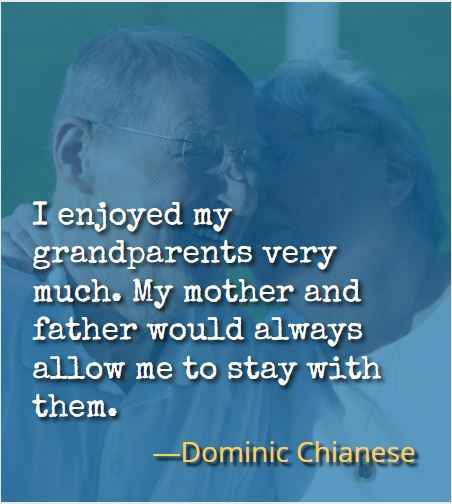 I enjoyed my grandparents very much. My mother and father would always allow me to stay with them. ―Dominic Chianese