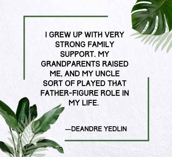 I grew up with very strong family support. My grandparents raised me, and