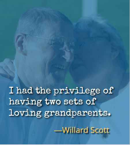 I had the privilege of having two sets of loving grandparents. ―Willard Scott